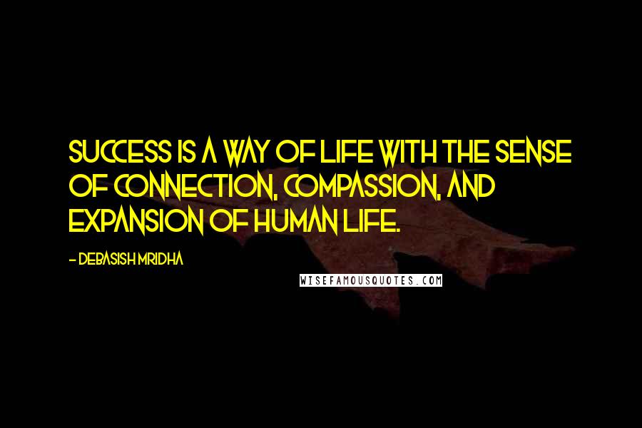 Debasish Mridha Quotes: Success is a way of life with the sense of connection, compassion, and expansion of human life.