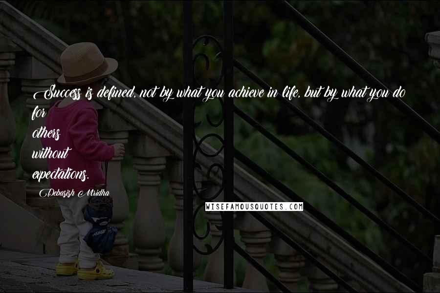 Debasish Mridha Quotes: Success is defined, not by what you achieve in life, but by what you do for others without expectations.