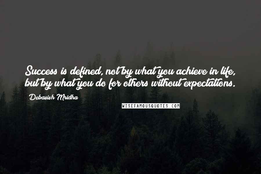 Debasish Mridha Quotes: Success is defined, not by what you achieve in life, but by what you do for others without expectations.