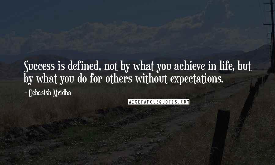 Debasish Mridha Quotes: Success is defined, not by what you achieve in life, but by what you do for others without expectations.