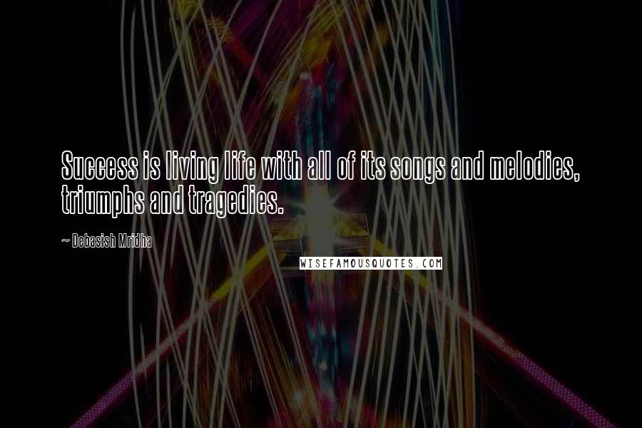 Debasish Mridha Quotes: Success is living life with all of its songs and melodies, triumphs and tragedies.