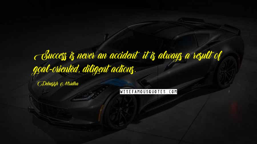 Debasish Mridha Quotes: Success is never an accident; it is always a result of goal-oriented, diligent actions.