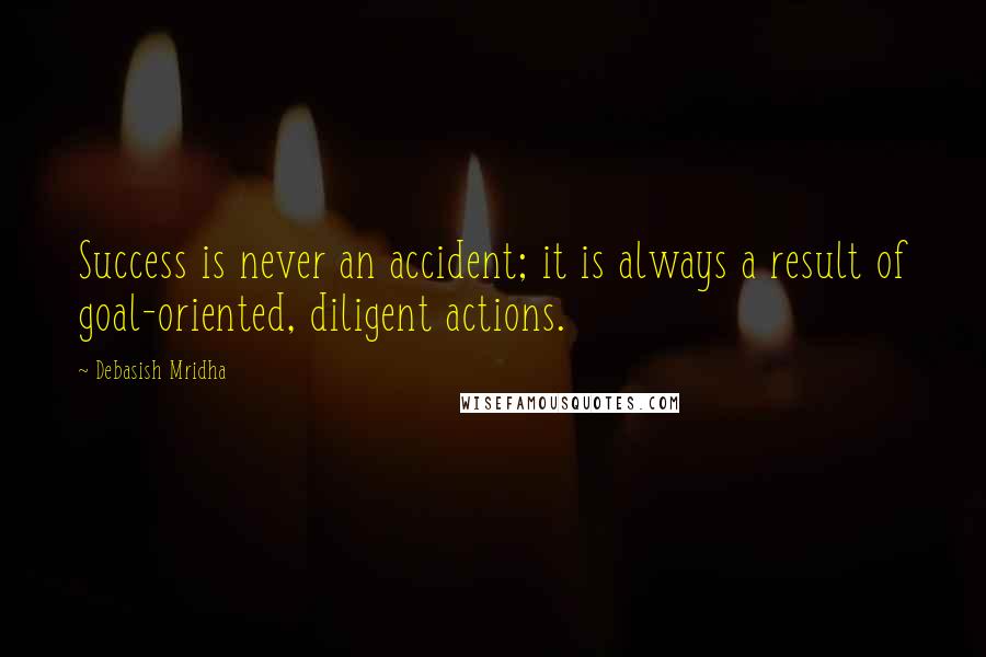 Debasish Mridha Quotes: Success is never an accident; it is always a result of goal-oriented, diligent actions.