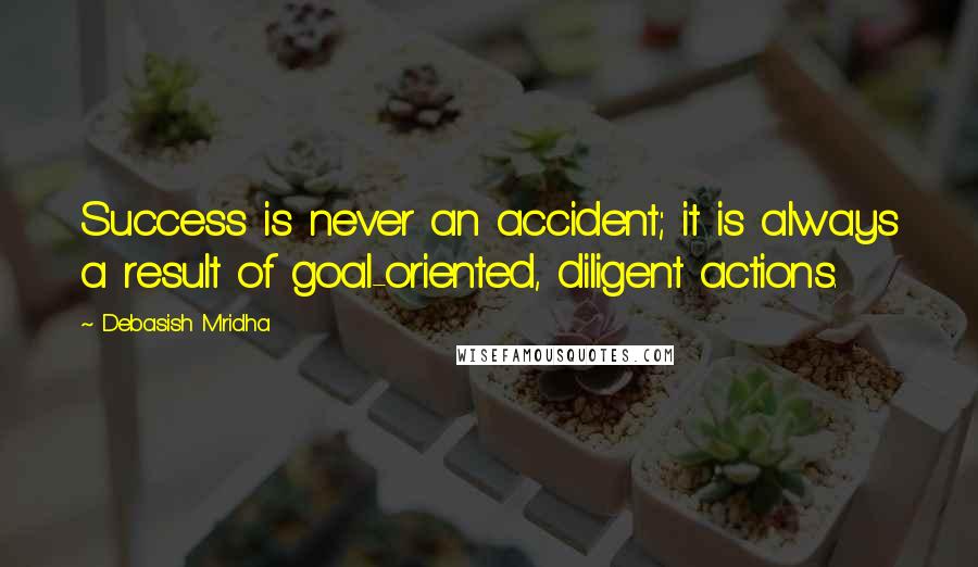 Debasish Mridha Quotes: Success is never an accident; it is always a result of goal-oriented, diligent actions.