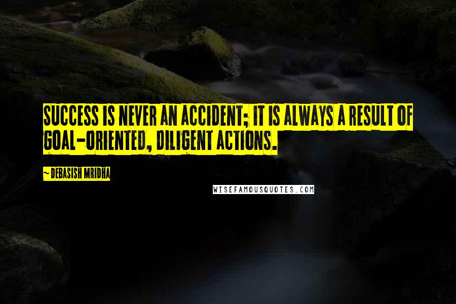 Debasish Mridha Quotes: Success is never an accident; it is always a result of goal-oriented, diligent actions.