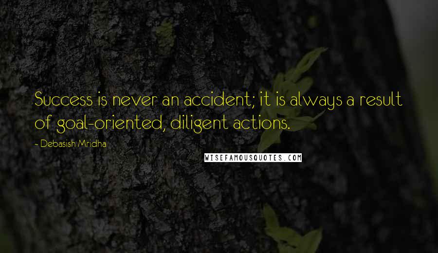Debasish Mridha Quotes: Success is never an accident; it is always a result of goal-oriented, diligent actions.
