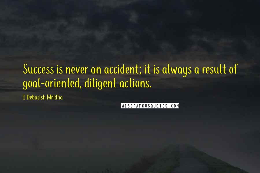 Debasish Mridha Quotes: Success is never an accident; it is always a result of goal-oriented, diligent actions.
