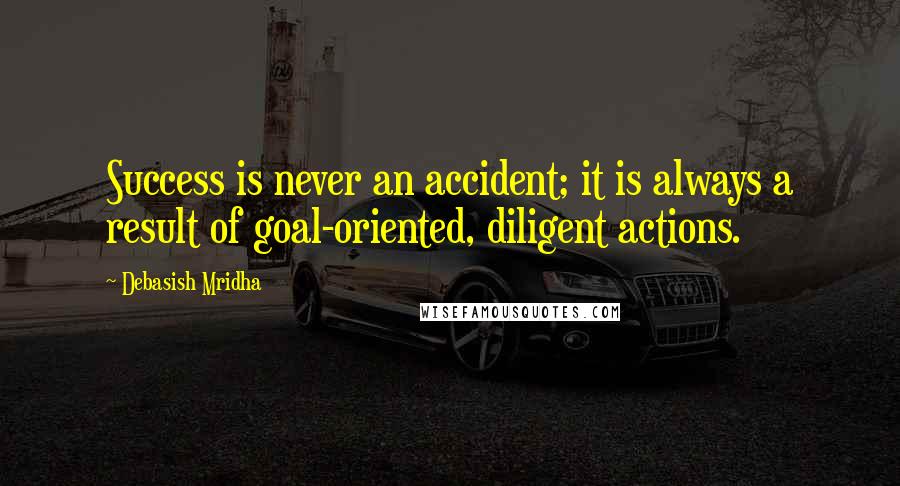 Debasish Mridha Quotes: Success is never an accident; it is always a result of goal-oriented, diligent actions.