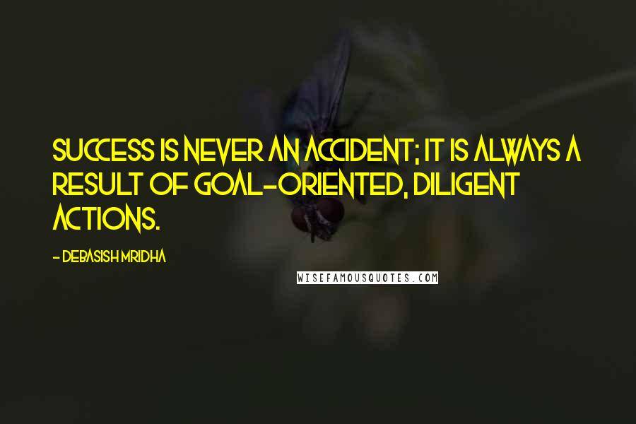 Debasish Mridha Quotes: Success is never an accident; it is always a result of goal-oriented, diligent actions.