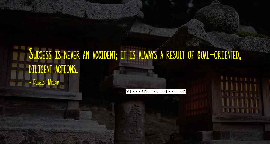 Debasish Mridha Quotes: Success is never an accident; it is always a result of goal-oriented, diligent actions.