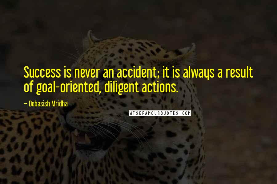 Debasish Mridha Quotes: Success is never an accident; it is always a result of goal-oriented, diligent actions.