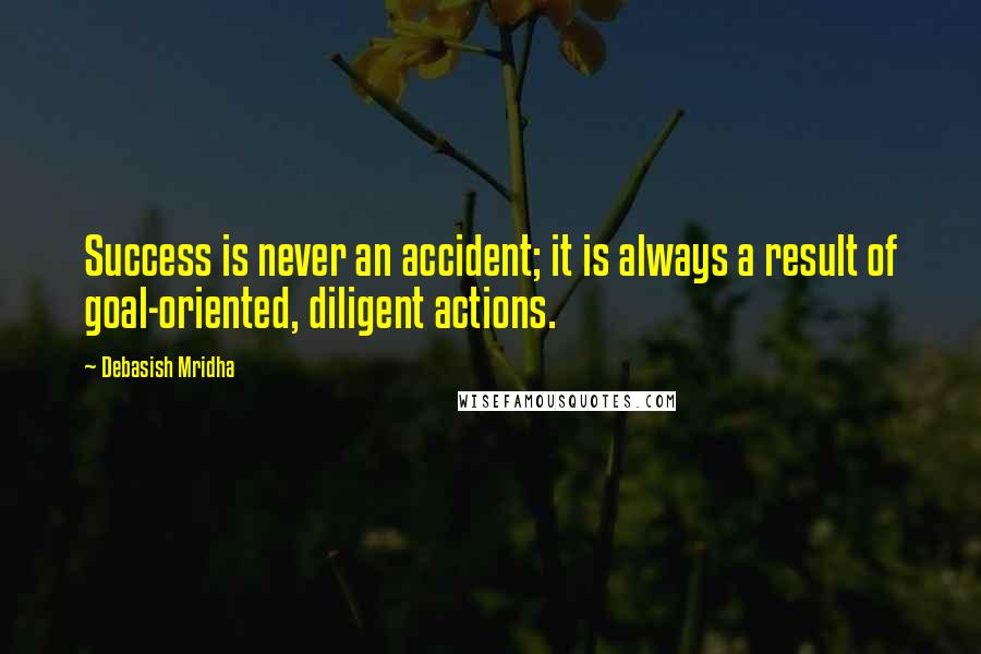 Debasish Mridha Quotes: Success is never an accident; it is always a result of goal-oriented, diligent actions.