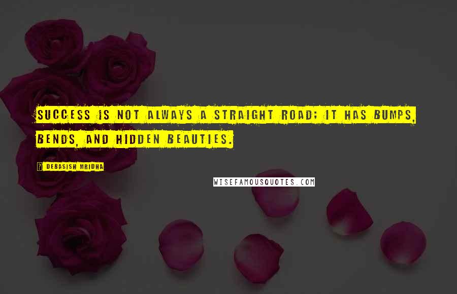 Debasish Mridha Quotes: Success is not always a straight road; it has bumps, bends, and hidden beauties.