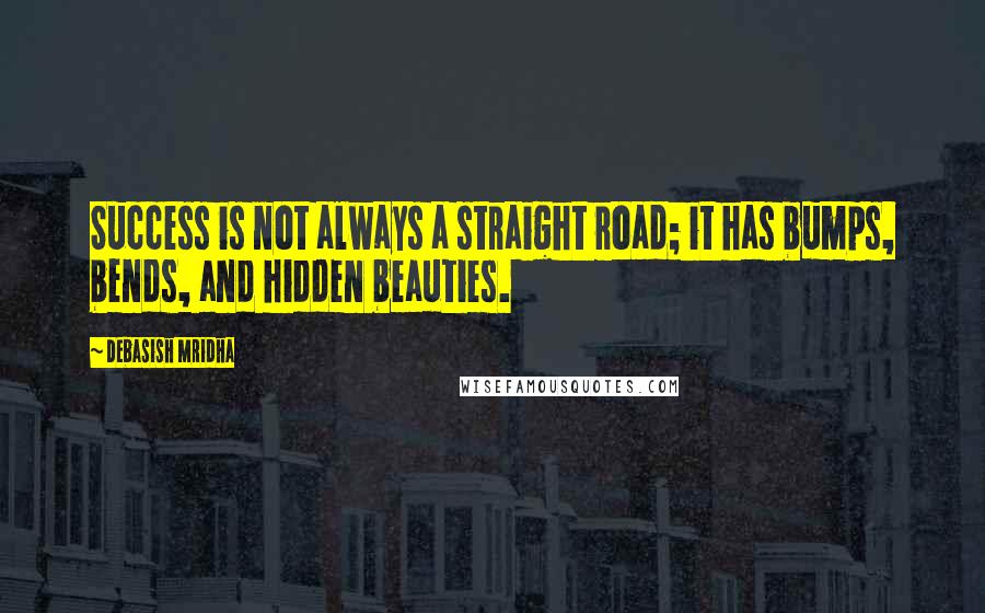 Debasish Mridha Quotes: Success is not always a straight road; it has bumps, bends, and hidden beauties.