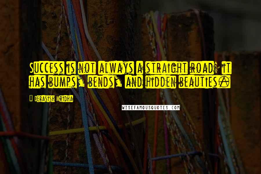 Debasish Mridha Quotes: Success is not always a straight road; it has bumps, bends, and hidden beauties.