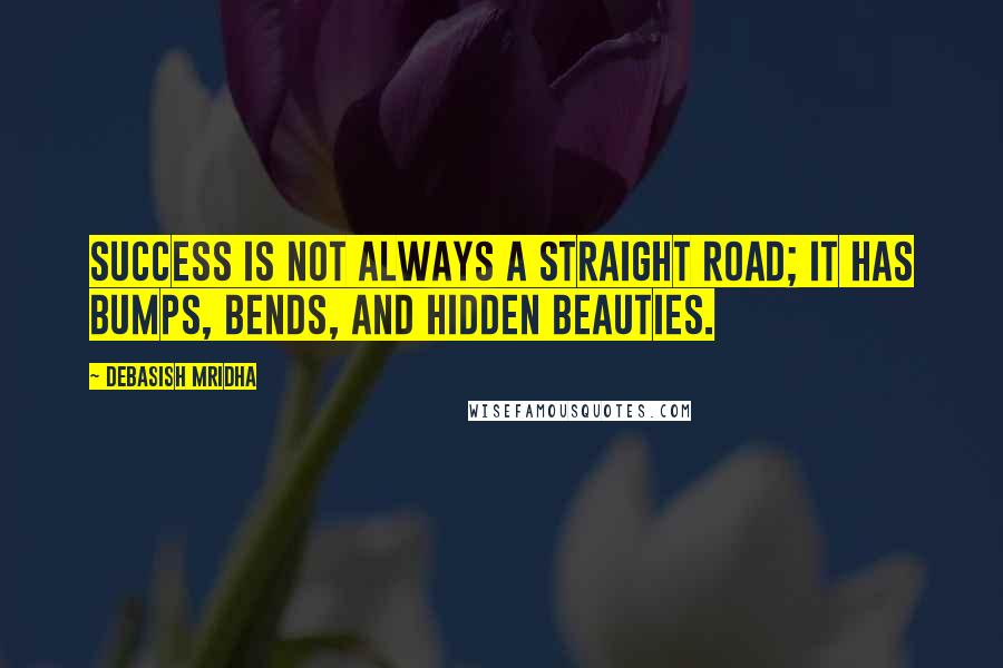 Debasish Mridha Quotes: Success is not always a straight road; it has bumps, bends, and hidden beauties.