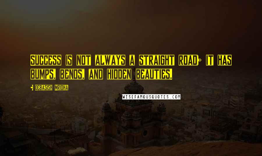 Debasish Mridha Quotes: Success is not always a straight road; it has bumps, bends, and hidden beauties.