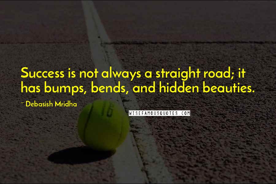 Debasish Mridha Quotes: Success is not always a straight road; it has bumps, bends, and hidden beauties.