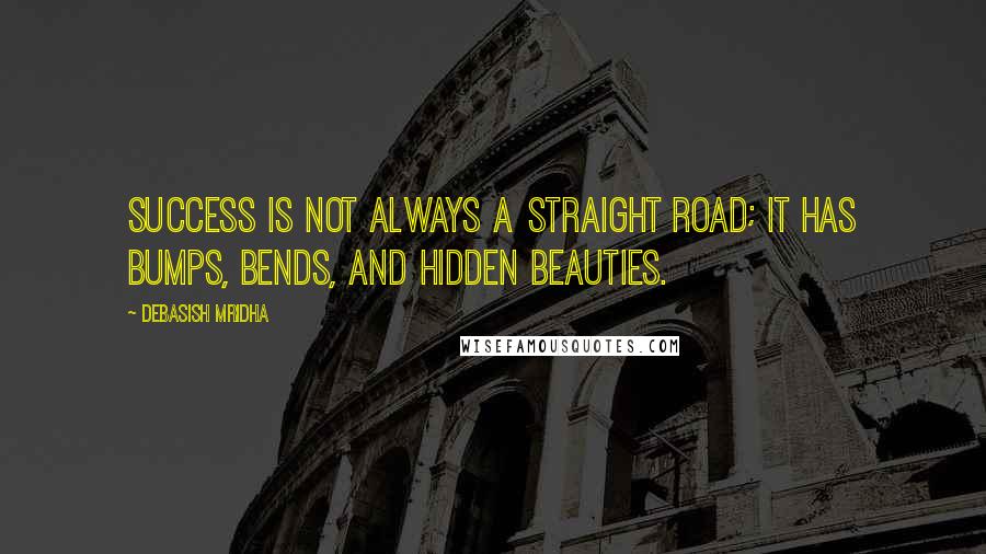 Debasish Mridha Quotes: Success is not always a straight road; it has bumps, bends, and hidden beauties.