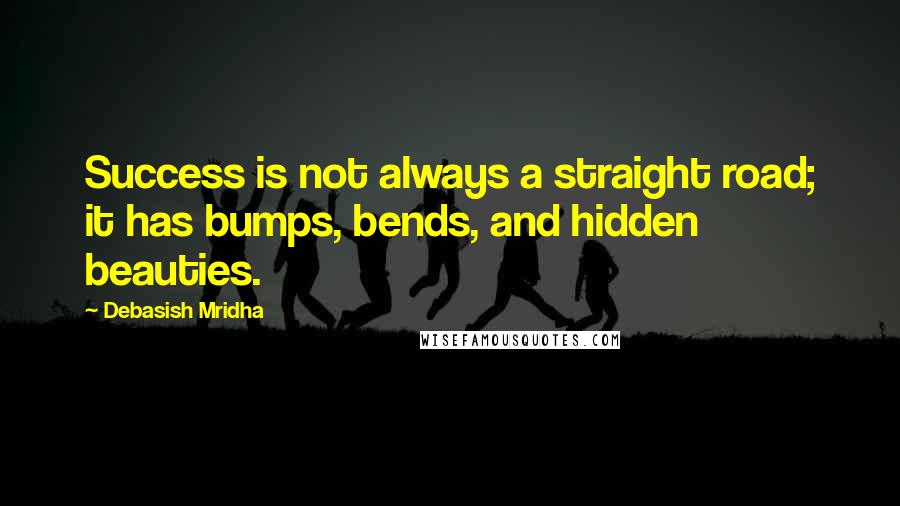 Debasish Mridha Quotes: Success is not always a straight road; it has bumps, bends, and hidden beauties.