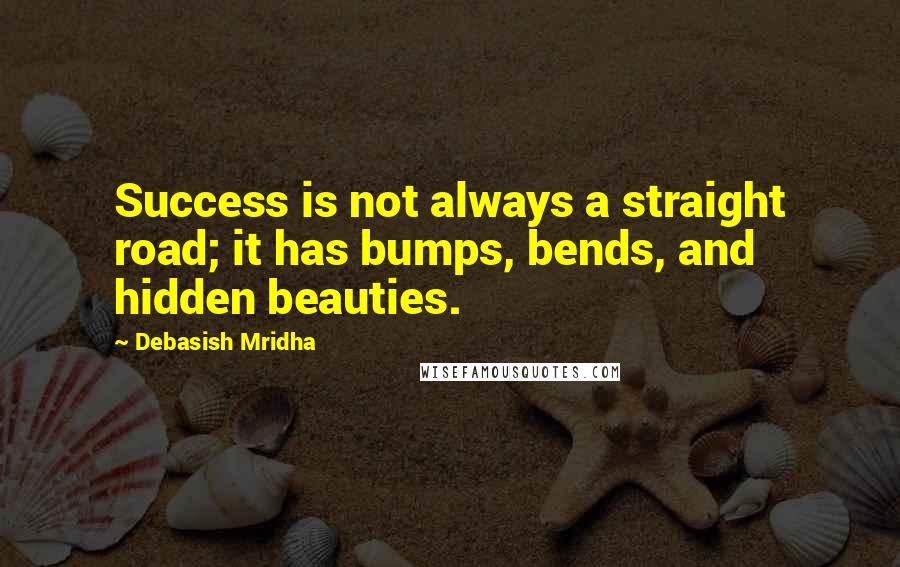 Debasish Mridha Quotes: Success is not always a straight road; it has bumps, bends, and hidden beauties.