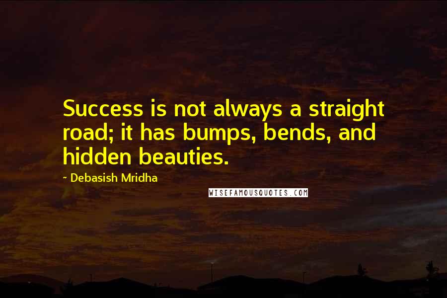 Debasish Mridha Quotes: Success is not always a straight road; it has bumps, bends, and hidden beauties.