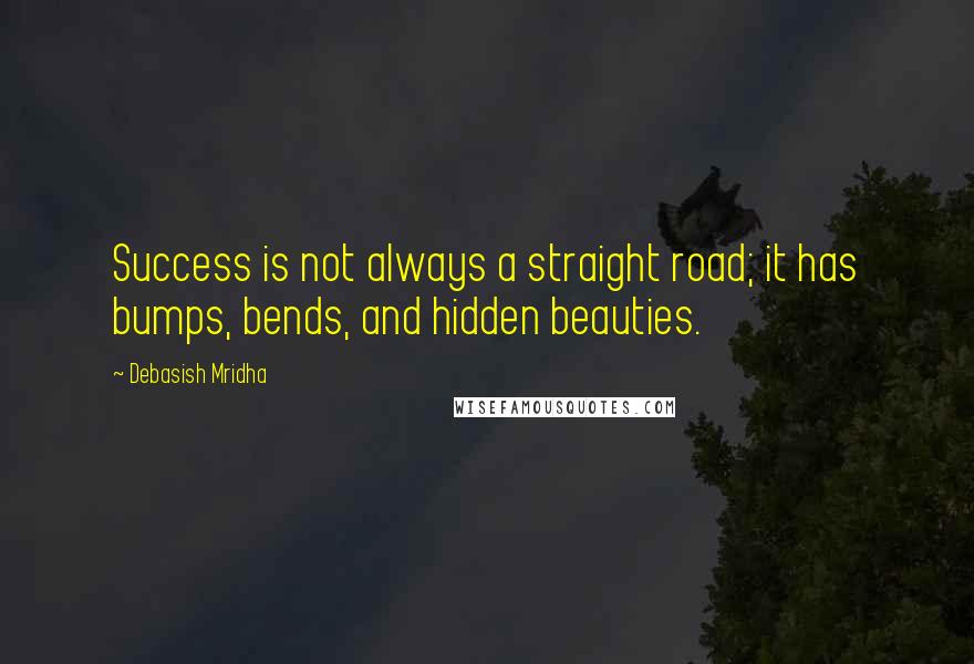 Debasish Mridha Quotes: Success is not always a straight road; it has bumps, bends, and hidden beauties.