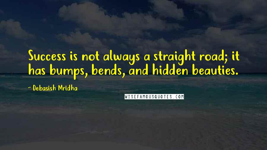 Debasish Mridha Quotes: Success is not always a straight road; it has bumps, bends, and hidden beauties.