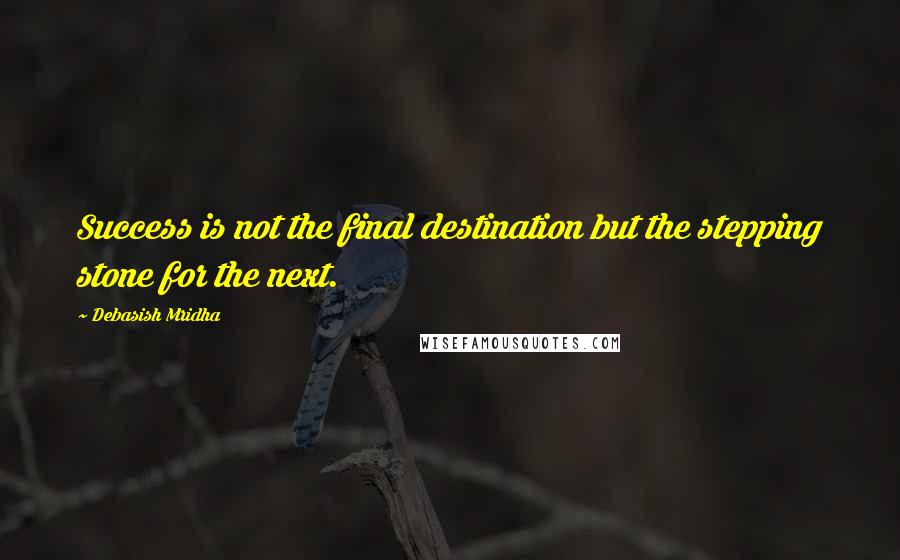 Debasish Mridha Quotes: Success is not the final destination but the stepping stone for the next.