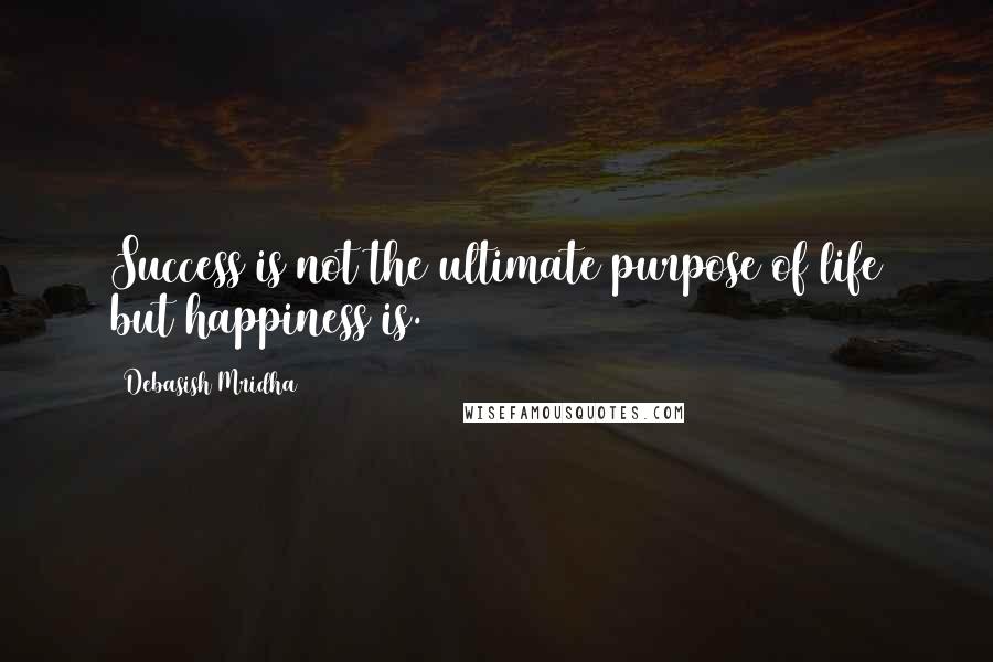 Debasish Mridha Quotes: Success is not the ultimate purpose of life but happiness is.