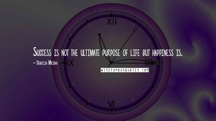 Debasish Mridha Quotes: Success is not the ultimate purpose of life but happiness is.