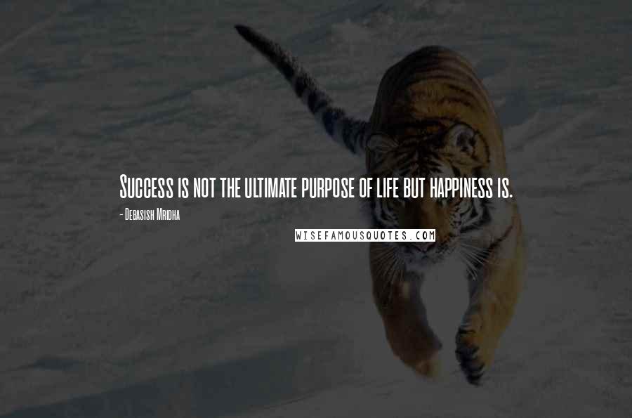 Debasish Mridha Quotes: Success is not the ultimate purpose of life but happiness is.