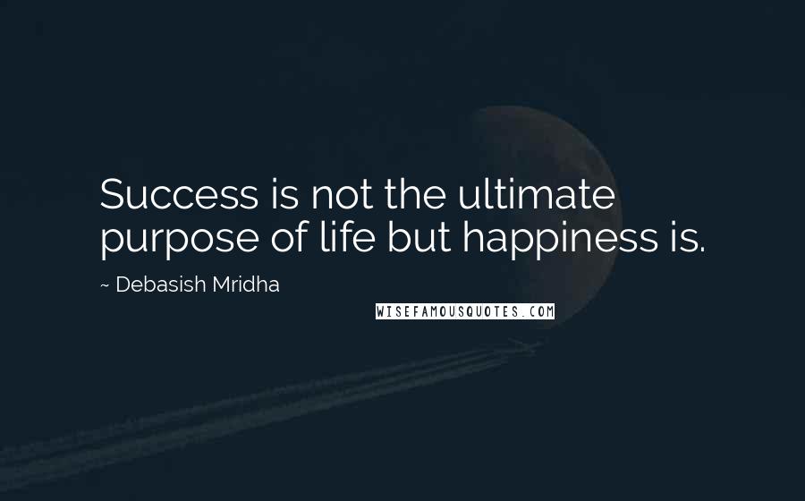 Debasish Mridha Quotes: Success is not the ultimate purpose of life but happiness is.