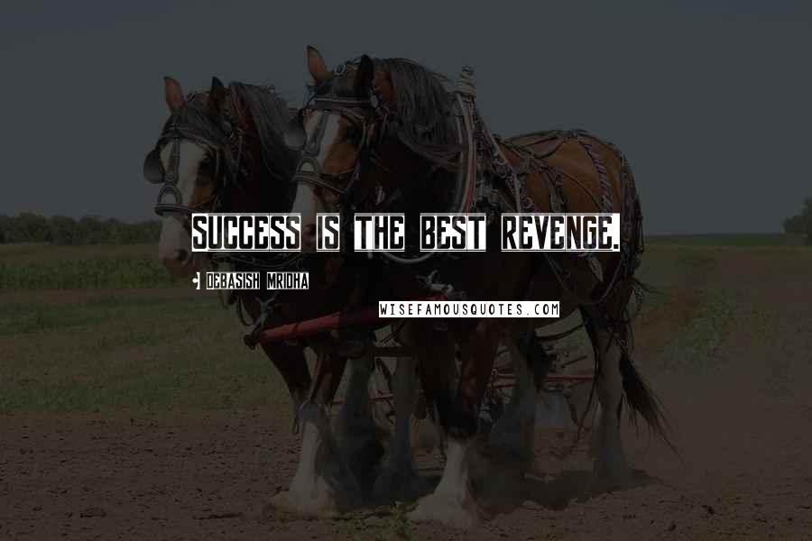 Debasish Mridha Quotes: Success is the best revenge.