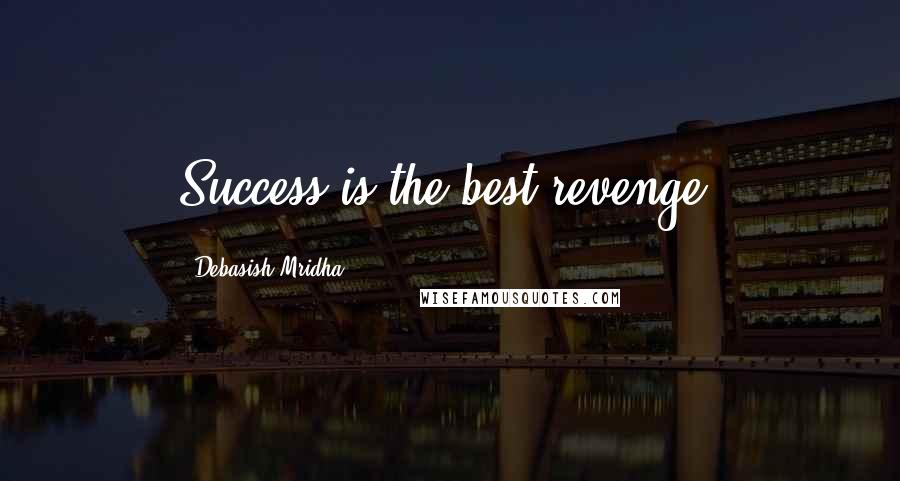 Debasish Mridha Quotes: Success is the best revenge.