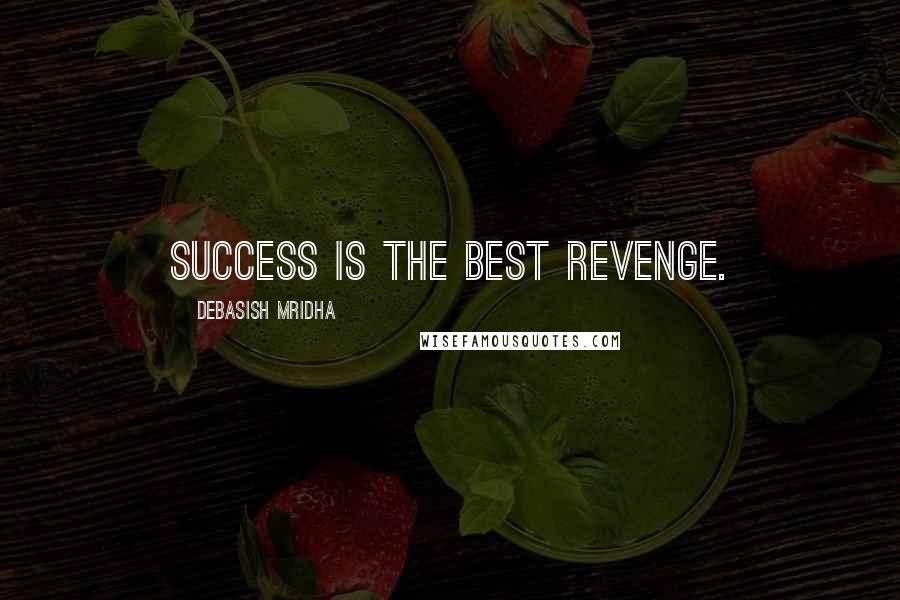 Debasish Mridha Quotes: Success is the best revenge.