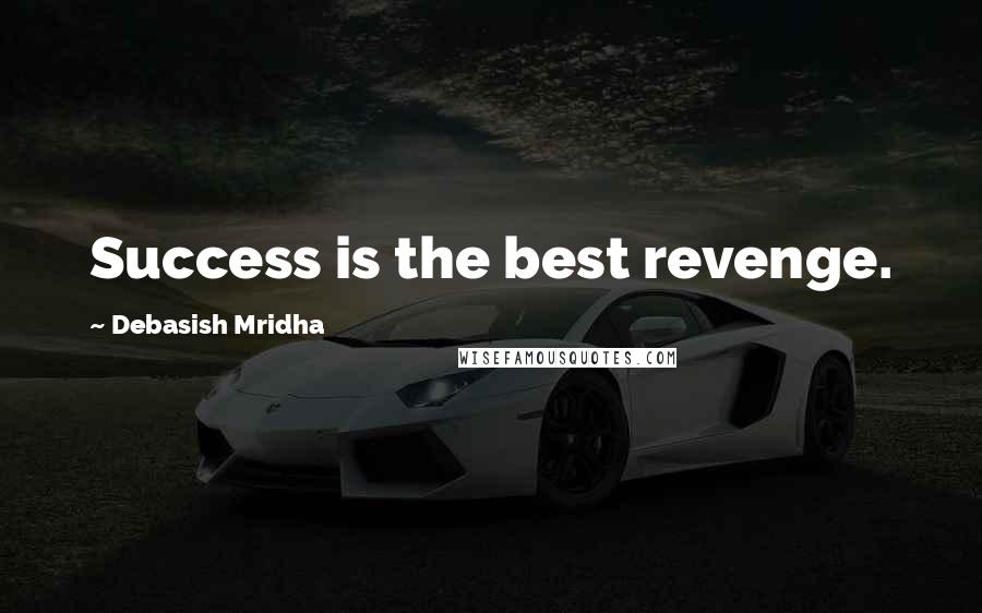 Debasish Mridha Quotes: Success is the best revenge.