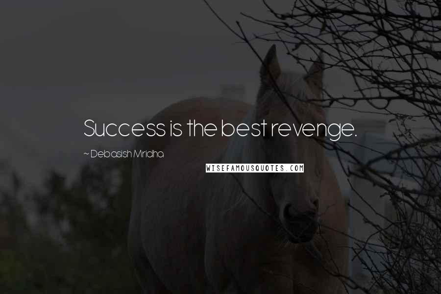 Debasish Mridha Quotes: Success is the best revenge.