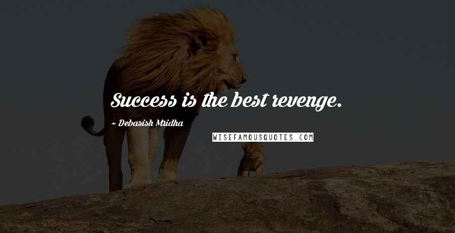 Debasish Mridha Quotes: Success is the best revenge.