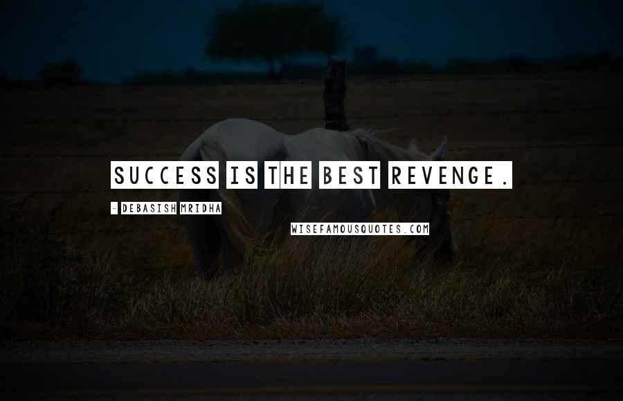 Debasish Mridha Quotes: Success is the best revenge.