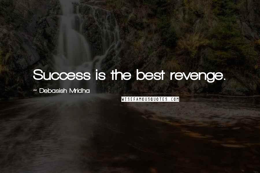 Debasish Mridha Quotes: Success is the best revenge.