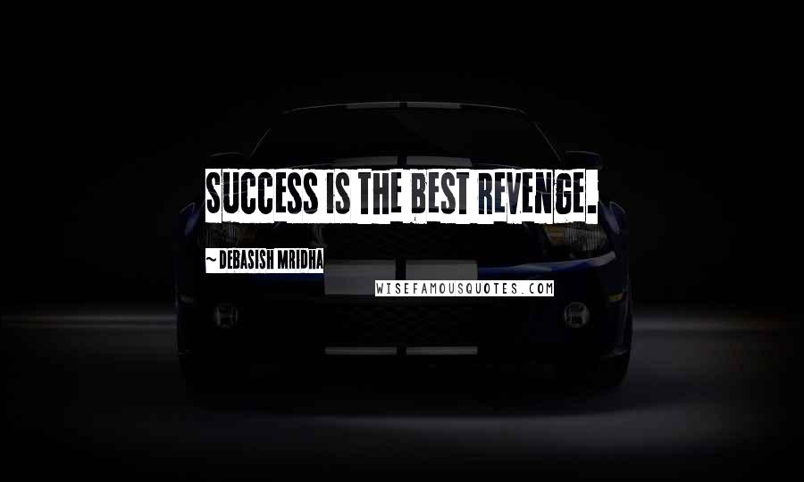 Debasish Mridha Quotes: Success is the best revenge.