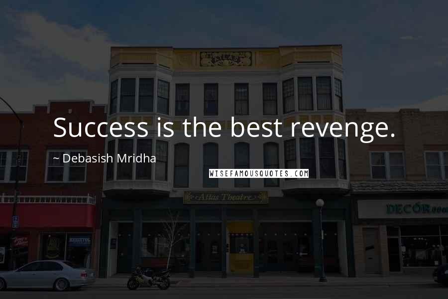 Debasish Mridha Quotes: Success is the best revenge.