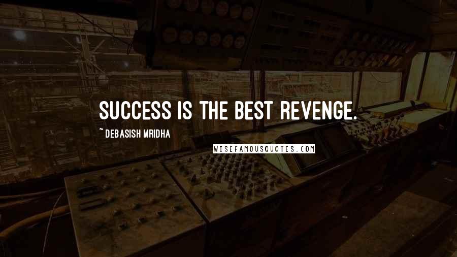 Debasish Mridha Quotes: Success is the best revenge.