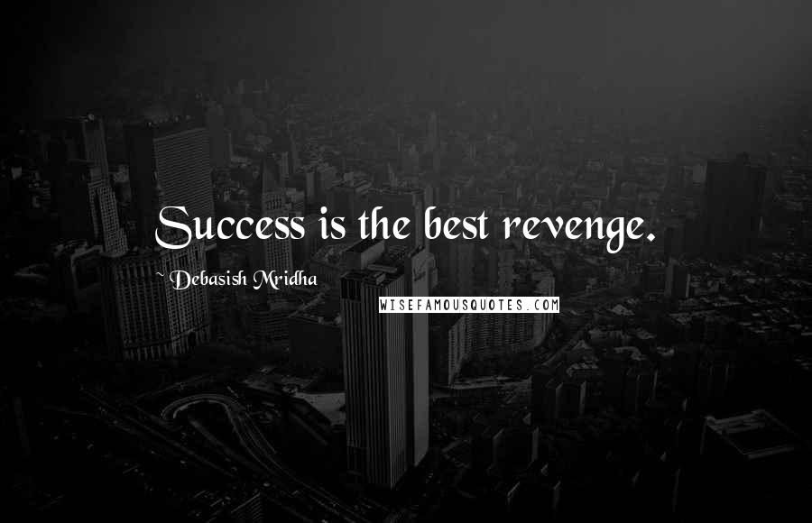 Debasish Mridha Quotes: Success is the best revenge.