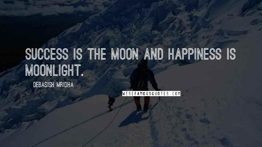 Debasish Mridha Quotes: Success is the moon and happiness is moonlight.
