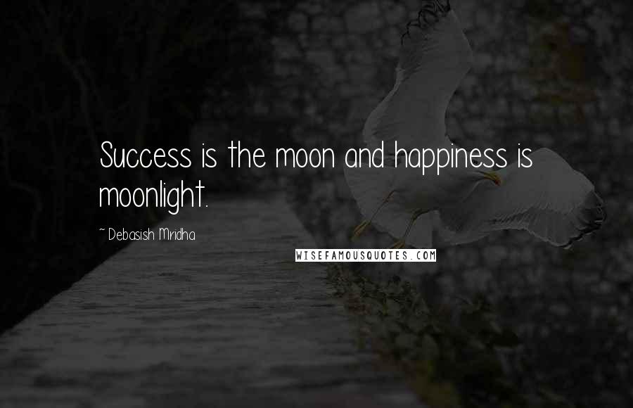 Debasish Mridha Quotes: Success is the moon and happiness is moonlight.