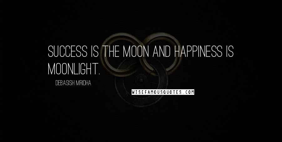 Debasish Mridha Quotes: Success is the moon and happiness is moonlight.