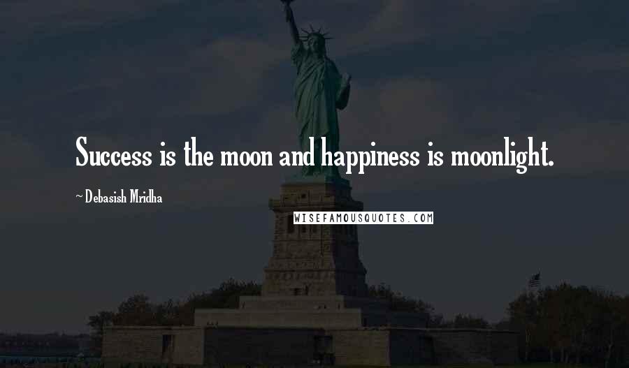 Debasish Mridha Quotes: Success is the moon and happiness is moonlight.