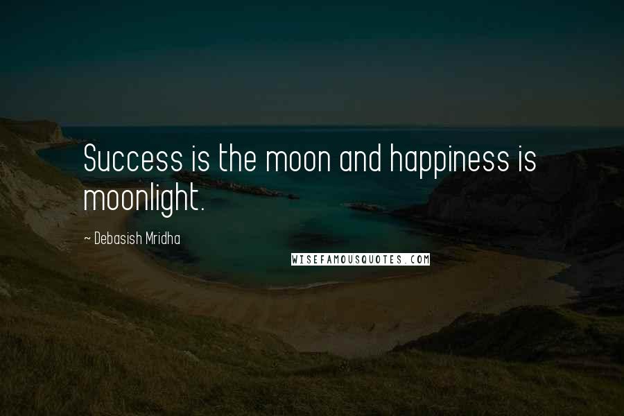 Debasish Mridha Quotes: Success is the moon and happiness is moonlight.